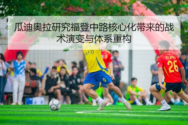 瓜迪奥拉研究福登中路核心化带来的战术演变与体系重构