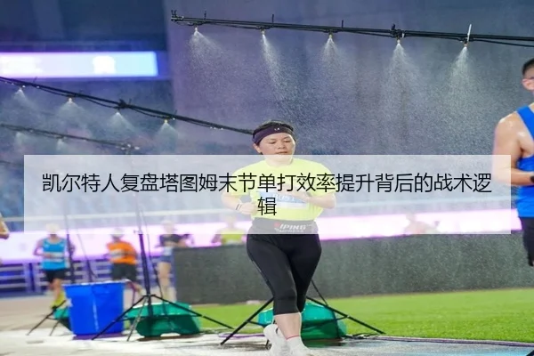 凯尔特人复盘塔图姆末节单打效率提升背后的战术逻辑