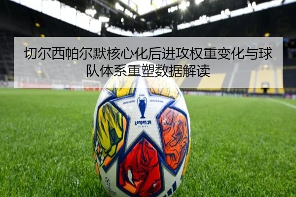 切尔西帕尔默核心化后进攻权重变化与球队体系重塑数据解读