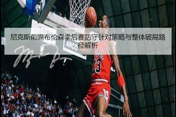 尼克斯前瞻布伦森季后赛防守针对策略与整体破局路径解析