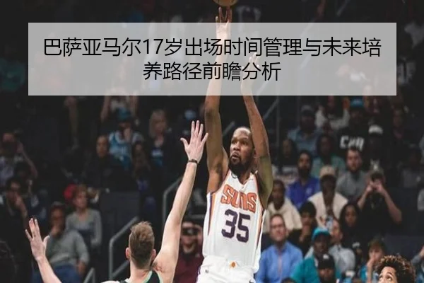 巴萨亚马尔17岁出场时间管理与未来培养路径前瞻分析