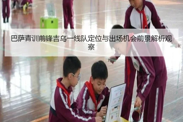 巴萨青训前锋吉乌一线队定位与出场机会前景解析观察