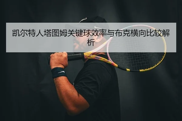 凯尔特人塔图姆关键球效率与布克横向比较解析