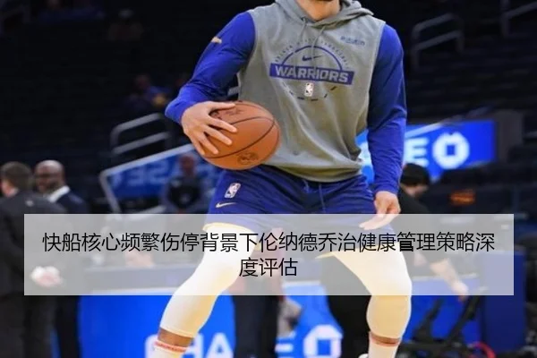 快船核心频繁伤停背景下伦纳德乔治健康管理策略深度评估