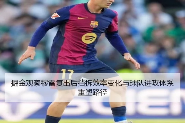 掘金观察穆雷复出后挡拆效率变化与球队进攻体系重塑路径